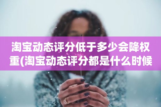 淘宝动态评分低于多少会降权重(淘宝动态评分都是什么时候变回5.0)