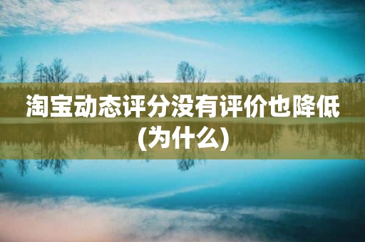 淘宝动态评分没有评价也降低(为什么)