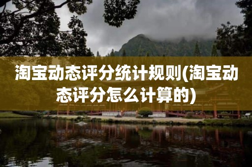 淘宝动态评分统计规则(淘宝动态评分怎么计算的)