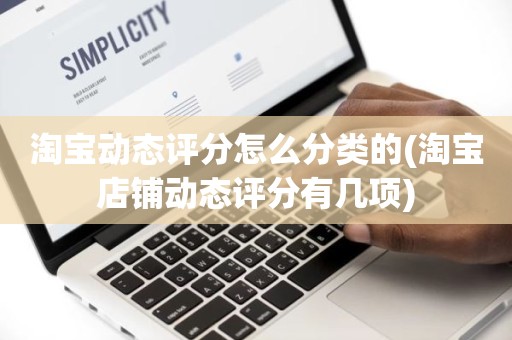 淘宝动态评分怎么分类的(淘宝店铺动态评分有几项)