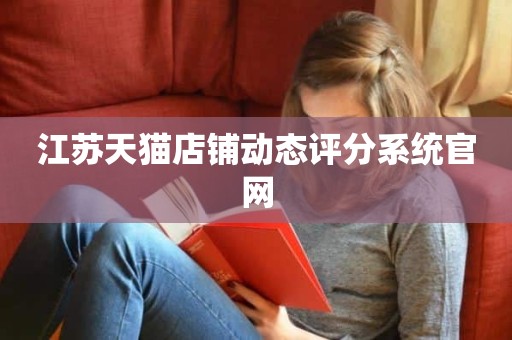 江苏天猫店铺动态评分系统官网