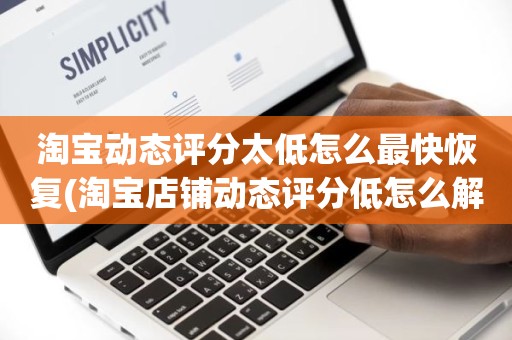 淘宝动态评分太低怎么最快恢复(淘宝店铺动态评分低怎么解决)