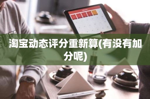 淘宝动态评分重新算(有没有加分呢)
