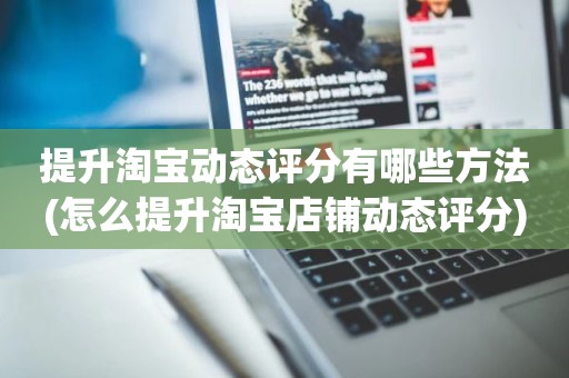提升淘宝动态评分有哪些方法(怎么提升淘宝店铺动态评分)