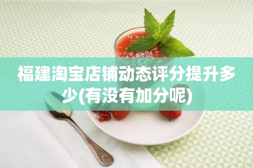 福建淘宝店铺动态评分提升多少(有没有加分呢)