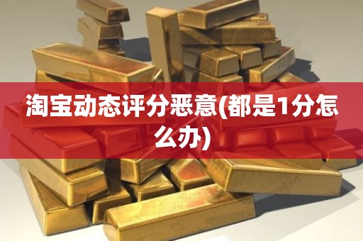 淘宝动态评分恶意(都是1分怎么办)