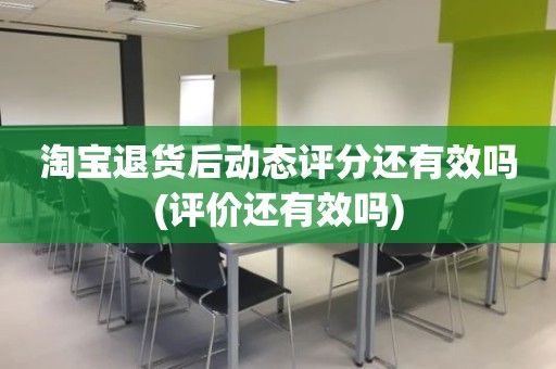 淘宝退货后动态评分还有效吗(评价还有效吗)