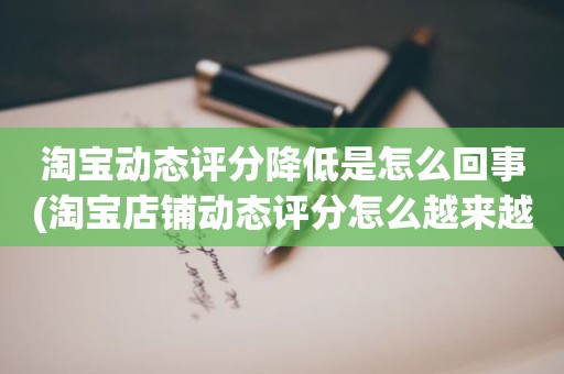 淘宝动态评分降低是怎么回事(淘宝店铺动态评分怎么越来越低)