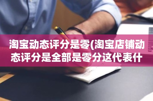 淘宝动态评分是零(淘宝店铺动态评分是全部是零分这代表什么意思)