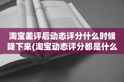淘宝差评后动态评分什么时候降下来(淘宝动态评分都是什么时候变回5.0)