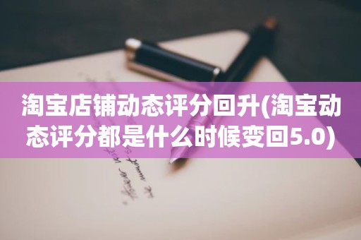 淘宝店铺动态评分回升(淘宝动态评分都是什么时候变回5.0)