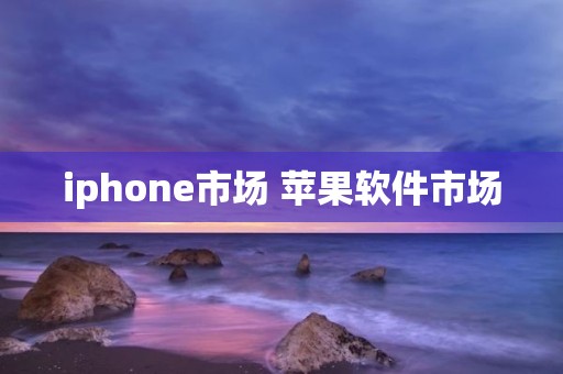 iphone市场 苹果软件市场