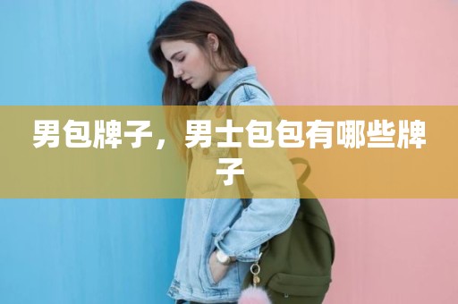 男包牌子，男士包包有哪些牌子