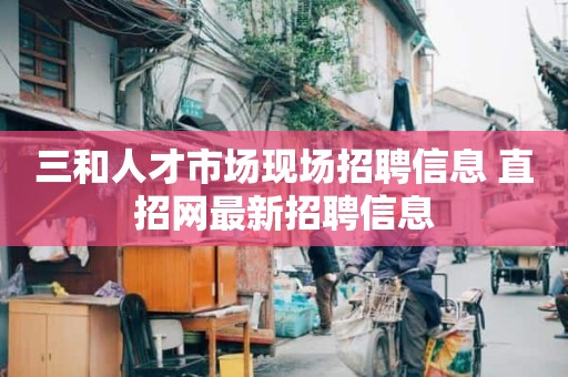 三和人才市场现场招聘信息 直招网最新招聘信息