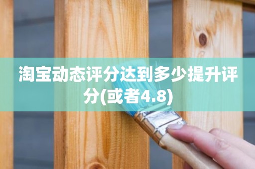 淘宝动态评分达到多少提升评分(或者4.8)