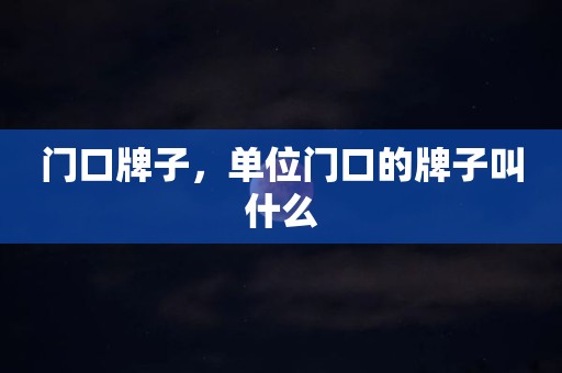 门口牌子，单位门口的牌子叫什么