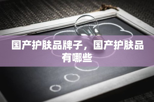 国产护肤品牌子，国产护肤品有哪些