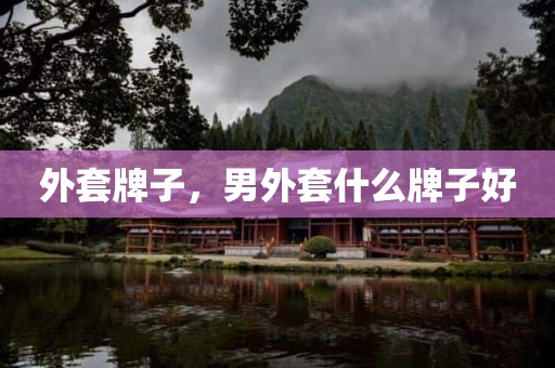 外套牌子，男外套什么牌子好