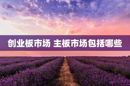 创业板市场 主板市场包括哪些