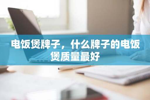 电饭煲牌子，什么牌子的电饭煲质量最好