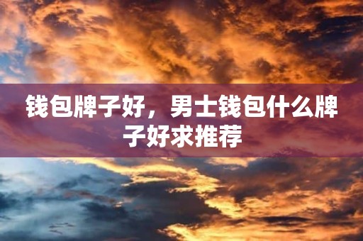 钱包牌子好，男士钱包什么牌子好求推荐