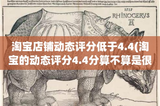淘宝店铺动态评分低于4.4(淘宝的动态评分4.4分算不算是很低的分)
