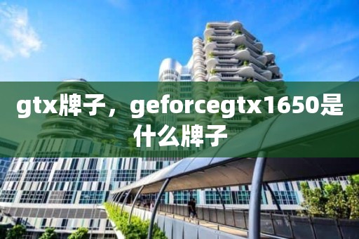 gtx牌子，geforcegtx1650是什么牌子