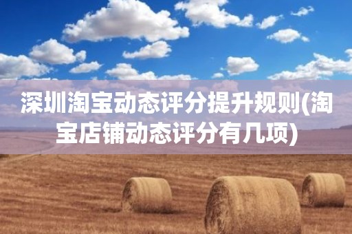 深圳淘宝动态评分提升规则(淘宝店铺动态评分有几项)