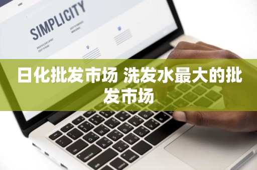 日化批发市场 洗发水最大的批发市场