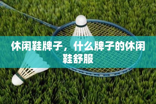 休闲鞋牌子，什么牌子的休闲鞋舒服