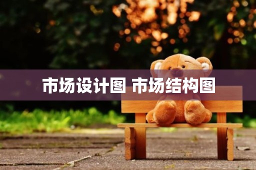 市场设计图 市场结构图
