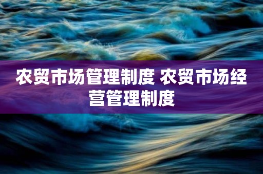 农贸市场管理制度 农贸市场经营管理制度