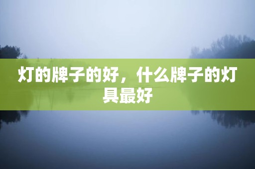 灯的牌子的好，什么牌子的灯具最好