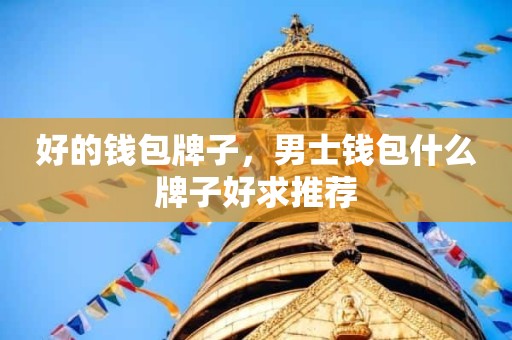 好的钱包牌子，男士钱包什么牌子好求推荐