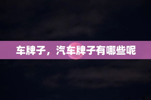 车牌子，汽车牌子有哪些呢