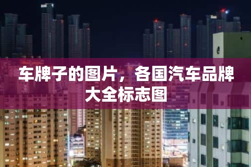 车牌子的图片，各国汽车品牌大全标志图