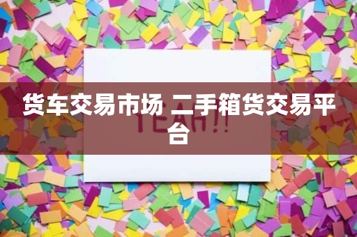 货车交易市场 二手箱货交易平台