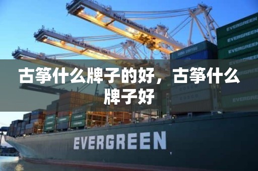 古筝什么牌子的好，古筝什么牌子好