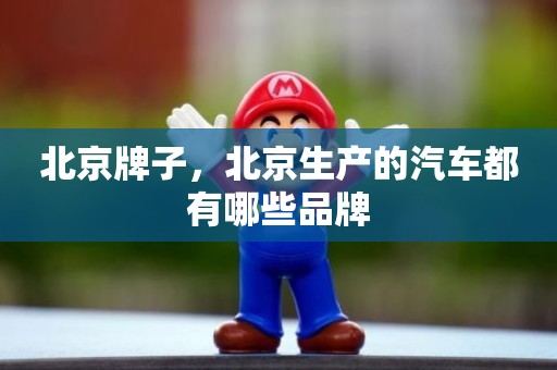 北京牌子，北京生产的汽车都有哪些品牌