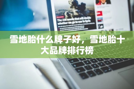 雪地胎什么牌子好，雪地胎十大品牌排行榜