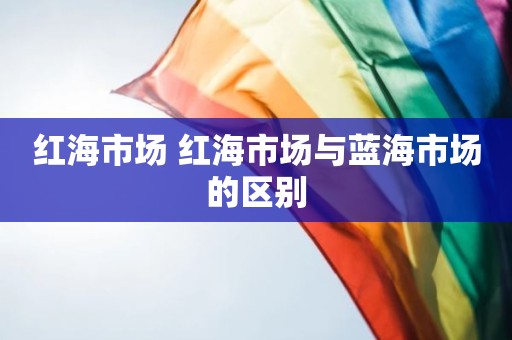 红海市场 红海市场与蓝海市场的区别