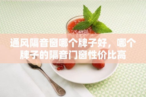 通风隔音窗哪个牌子好，哪个牌子的隔音门窗性价比高