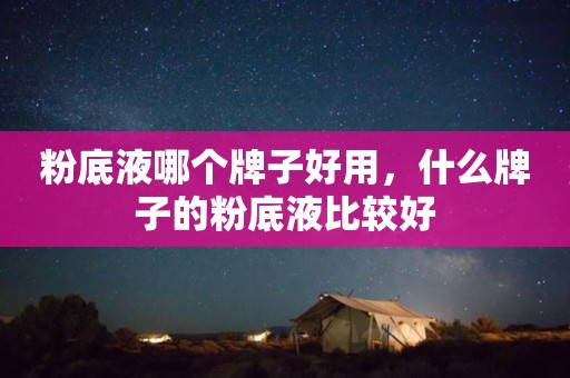 粉底液哪个牌子好用，什么牌子的粉底液比较好