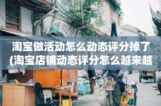 淘宝做活动怎么动态评分掉了(淘宝店铺动态评分怎么越来越低)