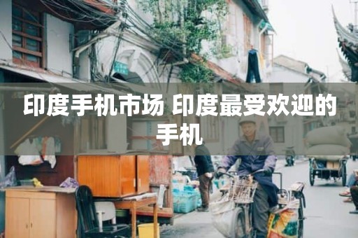 印度手机市场 印度最受欢迎的手机