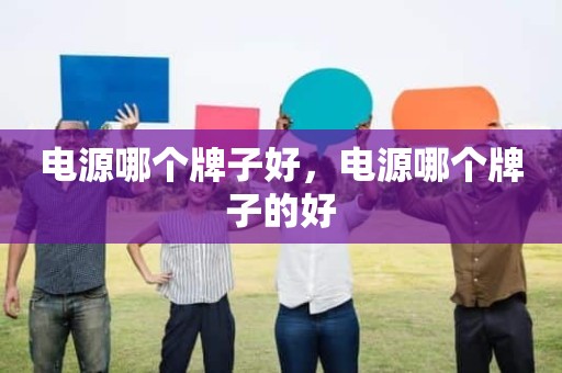 电源哪个牌子好，电源哪个牌子的好