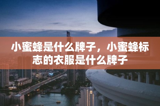 小蜜蜂是什么牌子，小蜜蜂标志的衣服是什么牌子