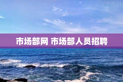 市场部网 市场部人员招聘