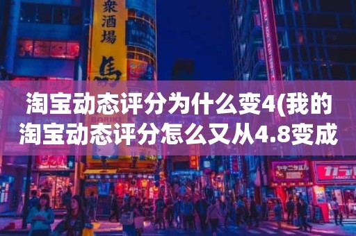 淘宝动态评分为什么变4(我的淘宝动态评分怎么又从4.8变成5.0了)
