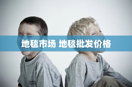 地毯市场 地毯批发价格